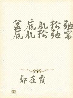 盆底肌松弛治盆底肌松弛需多少钱