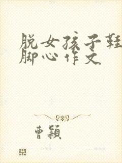 脱女孩子鞋袜挠脚心作文