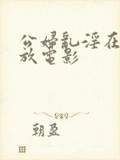 公妇乱淫在线播放电影