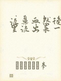 流鼻血然后鼻子里流出来一大块东西