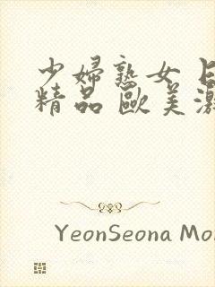 少妇熟女 日韩精品 欧美激情