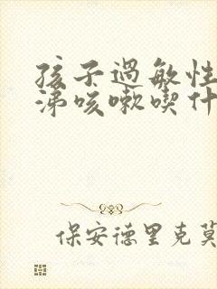 孩子过敏性流鼻涕咳嗽吃什么药