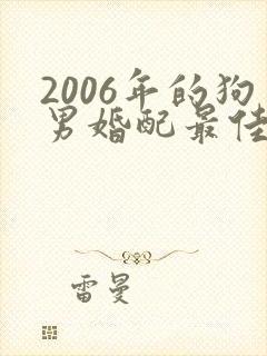 2006年的狗男婚配最佳属相
