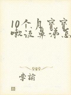 10个月宝宝咳嗽流鼻涕怎么办