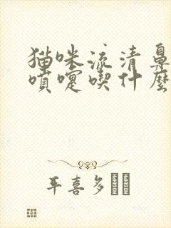 猫咪流清鼻涕打喷嚏吃什么药