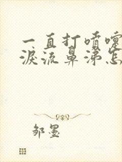 一直打喷嚏流眼泪流鼻涕怎么回事封面