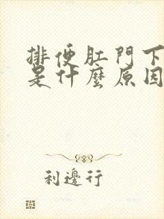 排便肛门下坠感是什么原因