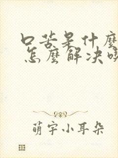 口苦是什么原因 怎么解决吃什么药封面