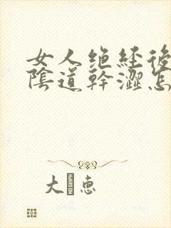 女人绝经后同房阴道干涩怎么办