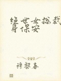 绝世女总裁的贴身保安