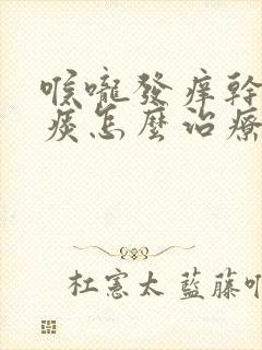 喉咙发痒干咳无痰怎么治疗吃什么药