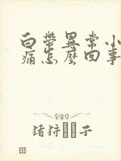 白带异常小腹胀痛怎么回事