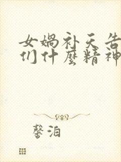 女娲补天告诉我们什么精神