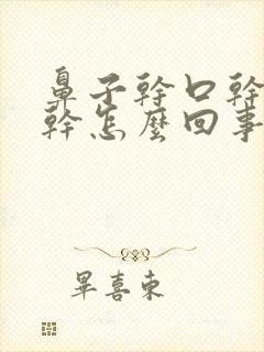 鼻子干口干嗓子干怎么回事