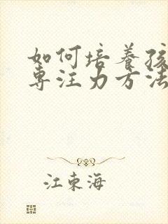 如何培养孩子的专注力方法