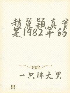 赵丽颖真实年龄是1982年的