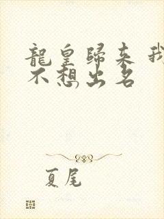龙皇归来 我真不想出名
