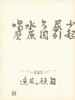 喝水多尿少是什么原因引起的