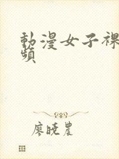 动漫女子裸体视频