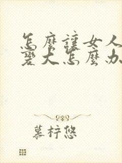 怎么让女人的胸变大怎么办