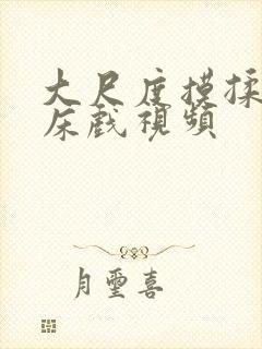 大尺度摸揉捏胸床戏视频