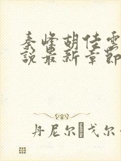 秦峰胡佳云的小说最新章节阅读免费