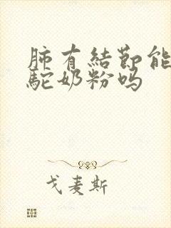 肺有结节能喝骆驼奶粉吗