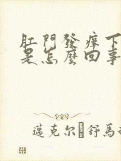 肛门发痒下坠感是怎么回事