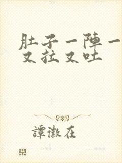 肚子一阵一阵痛又拉又吐