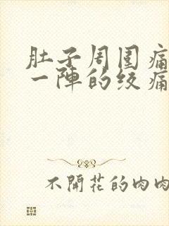 肚子周围痛一阵一阵的绞痛