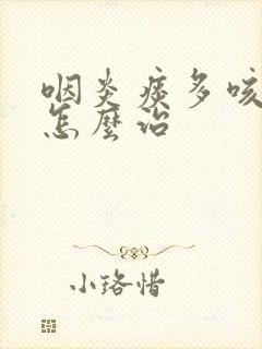 咽炎痰多咳不出怎么治