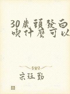 30岁头发白了吃什么可以变黑