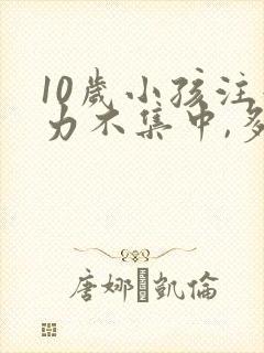 10岁小孩注意力不集中,多动