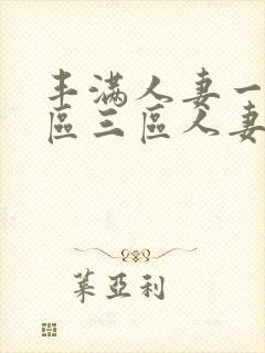 丰满人妻一区二区三区人妻