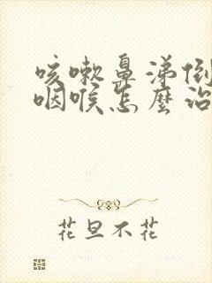 咳嗽鼻涕倒流到咽喉怎么治