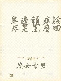 半边头疼脸疼牙疼是怎么回事