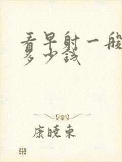 看早射一般要花多少钱