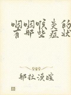 咽咽喉炎的症状有哪些症状