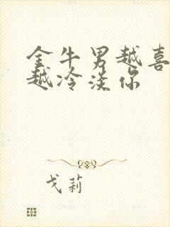 金牛男越喜欢你越冷淡你