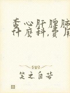 查心肝脾肺肾挂什么科,费用多少