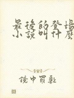 最后的登场原著小说叫什么名字