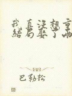 我真没想重生啊结局娶了两个老婆?