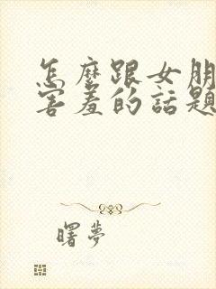 怎么跟女朋友聊害羞的话题