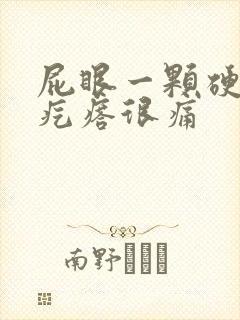 屁眼一颗硬硬的疙瘩很痛