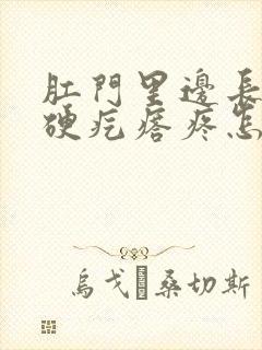 肛门里边长了个硬疙瘩疼怎么回事封面