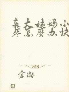 来大姨妈小肚子疼怎么办快速缓解