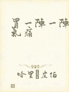 胃一阵一阵的胀气痛