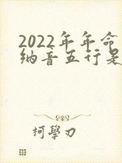 2022年年命纳音五行是什么年