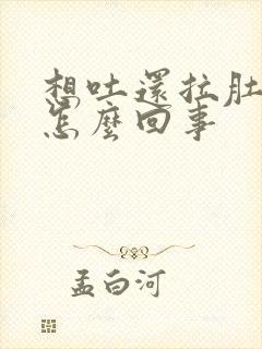 想吐还拉肚子是怎么回事