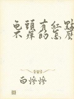 龟头有红点不疼不痒的怎么回事封面